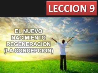 LECCION 9
EL NUEVO
NACIMIENTO
REGENERACION
(LA CONCEPCION)
 