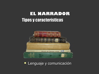 EL NARRADOREL NARRADOR
Tipos y característicasTipos y características
 Lenguaje y comunicaciónLenguaje y comunicación
 
