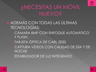 ¿NECESITAS UN MÓVIL NUEVO?ADEMÁS CON TODAS LAS ÚLTIMAS TECNOLOGÍAS: CÁMARA 8MP CON ENFOQUE AUTOMÁTICO Y FLASH. TARJETA ÓPTICA DE CARL ZEISSCAPTURA VÍDEOS CON CALIDAD DE DÍA Y DE NOCHEESTABILIZADOR DE LUZ INTEGRADO