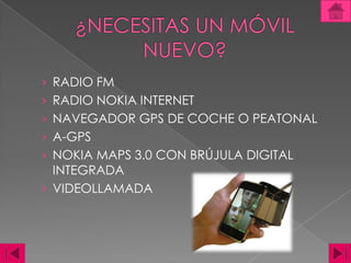 ¿NECESITAS UN MÓVIL NUEVO?RADIO FMRADIO NOKIA INTERNETNAVEGADOR GPS DE COCHE O PEATONALA-GPSNOKIA MAPS 3.0 CON BRÚJULA DIGITAL INTEGRADAVIDEOLLAMADA