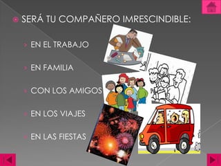SERÁ TU COMPAÑERO IMRESCINDIBLE: EN EL TRABAJOEN FAMILIACON LOS AMIGOSEN LOS VIAJESEN LAS FIESTAS