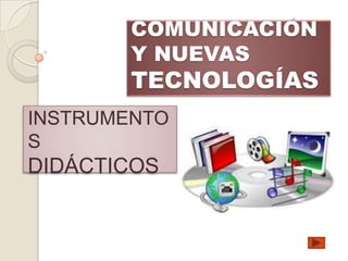 COMUNICACIÓN
        Y NUEVAS
        TECNOLOGÍAS
INSTRUMENTO
S
DIDÁCTICOS
 