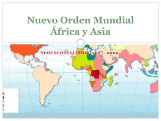 Nuevo Orden Mundial
África y Asia
NEOCOLONIALISMO 1960 – 2000.

 