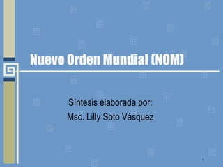 Nuevo Orden Mundial (NOM)  Síntesis elaborada por:  Msc. Lilly Soto Vásquez  