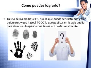 Como puedes lograrlo?
• Debes invertir tiempo para lograr resultados. Pero te redituarán
en oportunidades de trabajo, crecimiento, contactos, desarrollo
profesional.
 