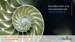 Servicio de Aseguramiento y control de
calidad de software
Introducción a la
Automatización
Leonardo José Mantovan
 