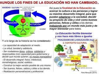 AUNQUE LOS FINES DE LA EDUCACIÓN NO HAN CAMBIADO..
Así pues la finalidad de la Educación es
acercar la cultura a las perso...