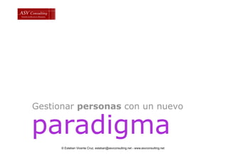 Gestionar personas con un nuevo

paradigma
      © Esteban Vicente Cruz. esteban@asvconsulting.net - www.asvconsulting.net
 