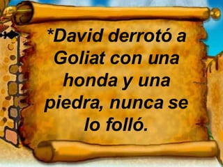 *David derrotó a Goliat con una honda y una piedra, nunca se lo folló. 