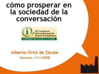 <ul><ul><li>cómo prosperar en la sociedad de la conversación </li></ul></ul><ul><ul><li>Alberto Ortiz de Zárate </li></ul>...