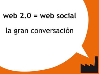web 2.0 = web social la gran conversación 