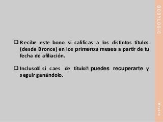  Recibe este bono si calificas a los distintos títulos
(desde Bronce) en los primeros meses a partir de tu
fecha de afiliación.
 Incluso, si caes de título, puedes recuperarte y
seguir ganándolo.
 