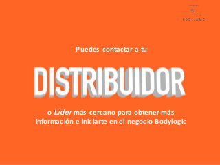 Puedes contactar a tu
o Líder más cercano para obtener más
información e iniciarte en el negocio Bodylogic
 