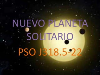 NUEVO PLANETA
SOLITARIO
PSO J318.5-22

 