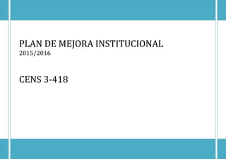 PLAN DE MEJORA INSTITUCIONAL
2015/2016
CENS 3-418
 