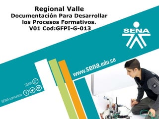 GC-F-004 V.01
Regional Valle
Documentación Para Desarrollar
los Procesos Formativos.
V01 Cod:GFPI-G-013
 