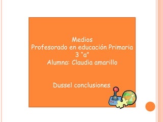 Medios
Profesorado en educación Primaria
3 “a”
Alumna: Claudia amarillo
Dussel conclusiones.

 