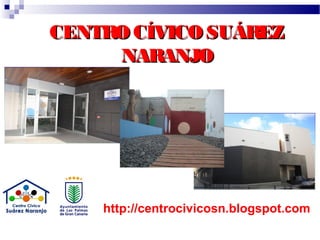 CENTRO CÍVICO SUÁREZCENTRO CÍVICO SUÁREZ
NARANJONARANJO
http://centrocivicosn.blogspot.com
 