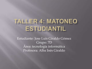 Estudiante: Jose Luis Giraldo Gómez
Grupo: 7D
Área: tecnología informática
Profesora: Alba Inés Giraldo

 