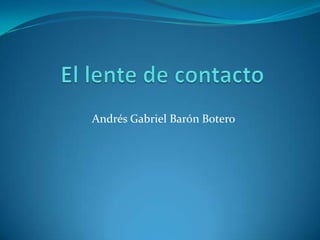 El lente de contacto Andrés Gabriel Barón Botero 