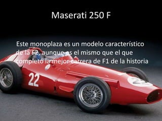 Maserati 250 F    Este monoplaza es un modelo característico de la F2, aunque es el mismo que el que completó la mejor carrera de F1 de la historia 