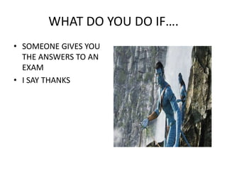 WHAT DO YOU DO IF….SOMEONE GIVES YOU THE ANSWERS TO AN EXAMI SAY THANKS