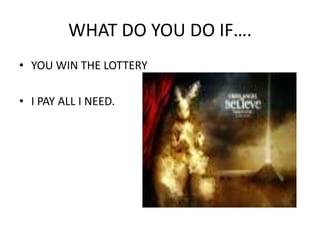 WHAT DO YOU DO IF….YOU WIN THE LOTTERYI PAY ALL I NEED.