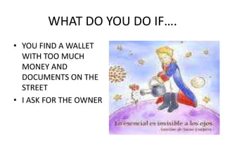 WHAT DO YOU DO IF….YOU FIND A WALLET WITH TOO MUCH MONEY AND DOCUMENTS ON THE STREETI ASK FOR THE OWNER
