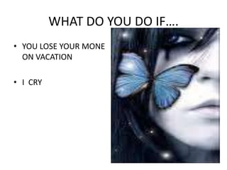 WHAT DO YOU DO IF….YOU LOSE YOUR MONE ON VACATIONI  CRY