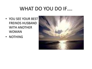 WHAT DO YOU DO IF….YOU SEE YOUR BEST FREINDS HUSBAND WITH ANOTHER WOMANNOTHING