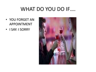 WHAT DO YOU DO IF….YOU FORGET AN APPOINTMENTI SAY: I SORRY
