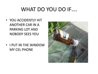 WHAT DO YOU DO IF….YOU ACCIDENTLY HIT ANOTHER CAR IN A PARKING LOT AND NOBODY SEES YOUI PUT IN THE WINDOW MY CEL PHONE