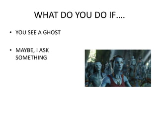 WHAT DO YOU DO IF…. YOU SEE A GHOST MAYBE, I ASK SOMETHING 