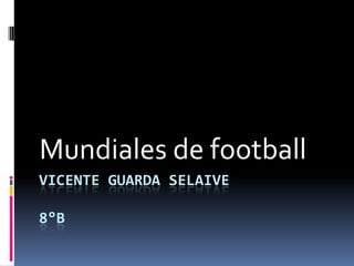 Vicente Guarda Selaive8°B  Mundiales de football 