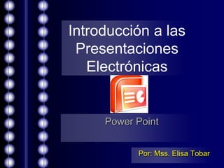 Introducción a las Presentaciones Electrónicas Power Point Por: Mss. Elisa Tobar 