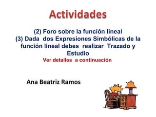(2) Foro sobre la función lineal (3) Dada  dos Expresiones Simbólicas de la función lineal debes  realizar  Trazado y Estudio Ver detalles  a continuación  Ana Beatriz Ramos 