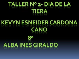 Taller Nº 2- dia de la tiera Kevynesneidercardona cano 8ª Alba inesgiraldo 