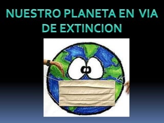 NUESTRO PLANETA EN  VIA DE EXTINCION