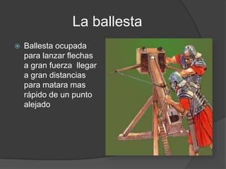                La ballestaBallesta ocupada para lanzar flechas  a gran fuerza  llegar a gran distancias  para matara mas rápido de un punto alejado