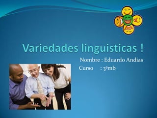 Variedades linguisticas !  Nombre : Eduardo Andias                               Curso     : 3ºmb 