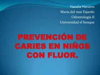 Natalia Navarro
María del mar Fajardo
       Odontología II
Universidad el bosque
 