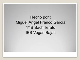 Hecho por :
Miguel Ángel Franco García
     1º B Bachillerato
     IES Vegas Bajas
 