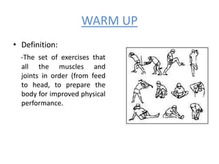 WARM UP
• Definition:
  -The set of exercises that
  all the muscles and
  joints in order (from feed
  to head, to prepare the
  body for improved physical
  performance.
 