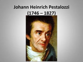 Johann Heinrich Pestalozzi
     (1746 – 1827)
 