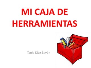 MI CAJA DE
HERRAMIENTAS
Tania Díaz Bayón
 