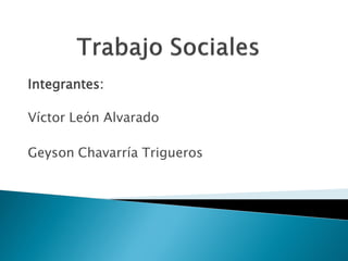 Integrantes:

Víctor León Alvarado

Geyson Chavarría Trigueros
 