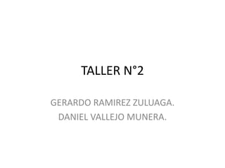 TALLER N°2

GERARDO RAMIREZ ZULUAGA.
 DANIEL VALLEJO MUNERA.
 