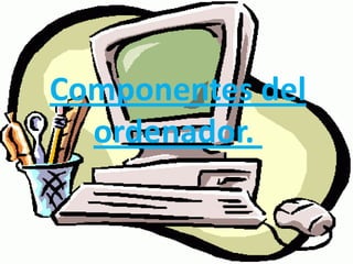 Componentes del
  ordenador.
 