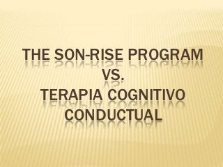 THE SON-RISE PROGRAM
         VS.
  TERAPIA COGNITIVO
     CONDUCTUAL
 