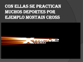 Con ellas se practican
muchos deportes por
ejemplo montain Cross
 